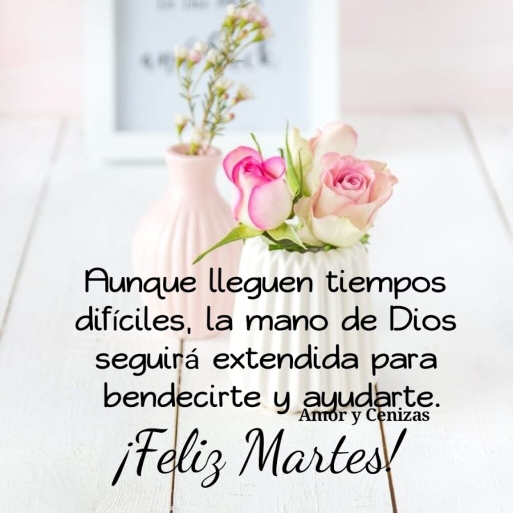 Aunque lleguen tiempos difíciles, la mano de Dios seguirá extendida para bendecirte y ayudarte. ¡Feliz Martes!