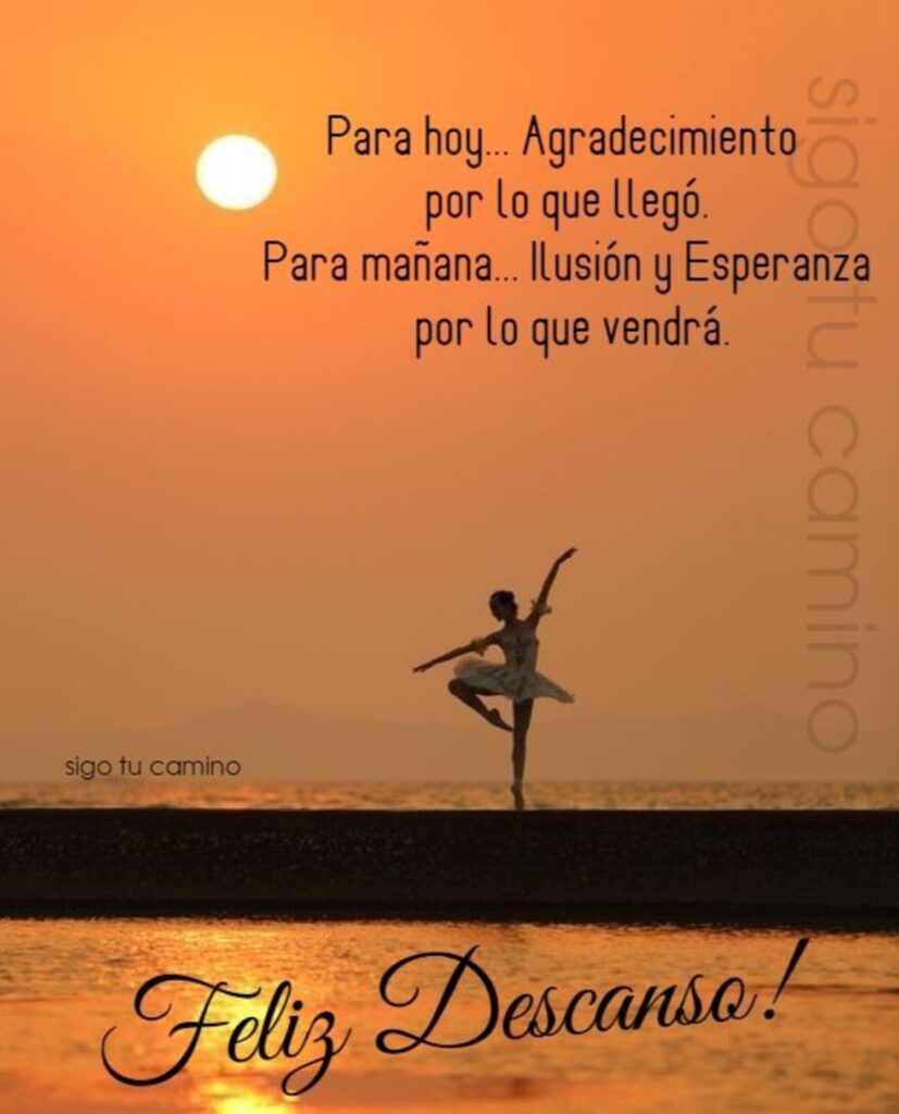 Para hoy... Agradecimiento por lo que llegó. Para mañana... ilusión y esperanza por lo que vendrá. Feliz Descanso! (Sigo tu camino)