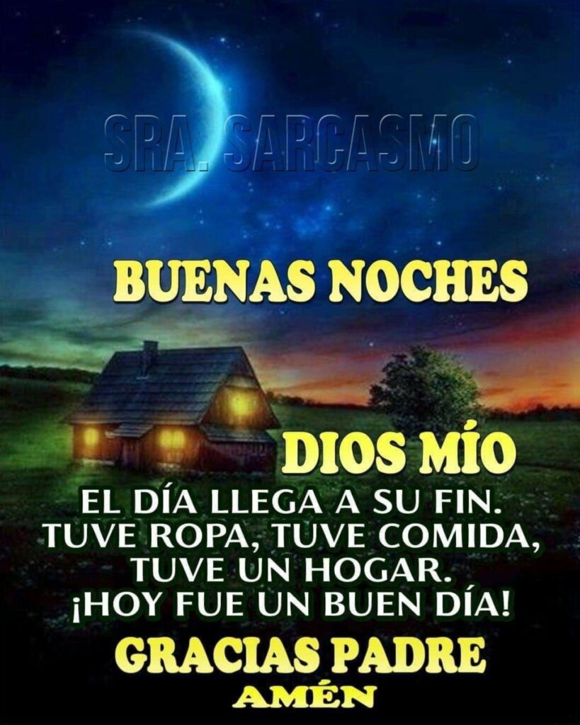 BUENAS NOCHES. Dios Mío, el día llega a su fin. Tuve ropa, tuve comida, tuve un hogar. ¡Hoy fue un buen día! GRACIAS PADRE, AMÉN (SRA.SARCASMO)