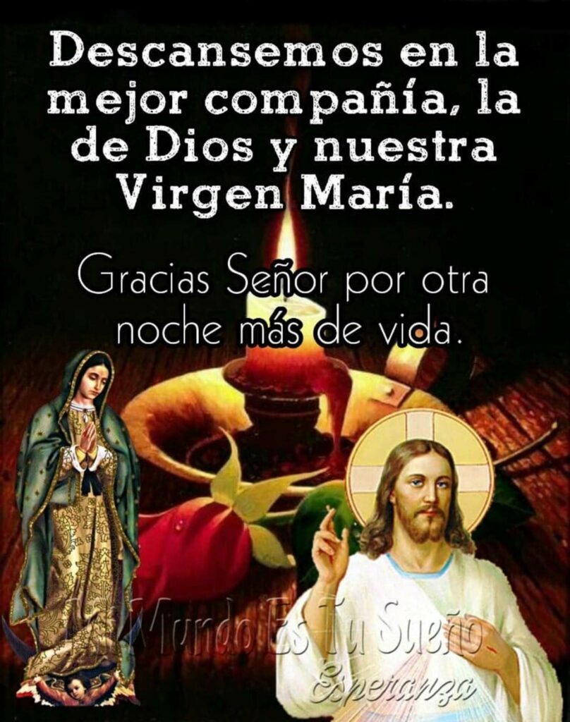 Descansemos en la mejor compañia, la de Dios y nuestra Virgen María. Gracias Señor por otra noche más de vida.