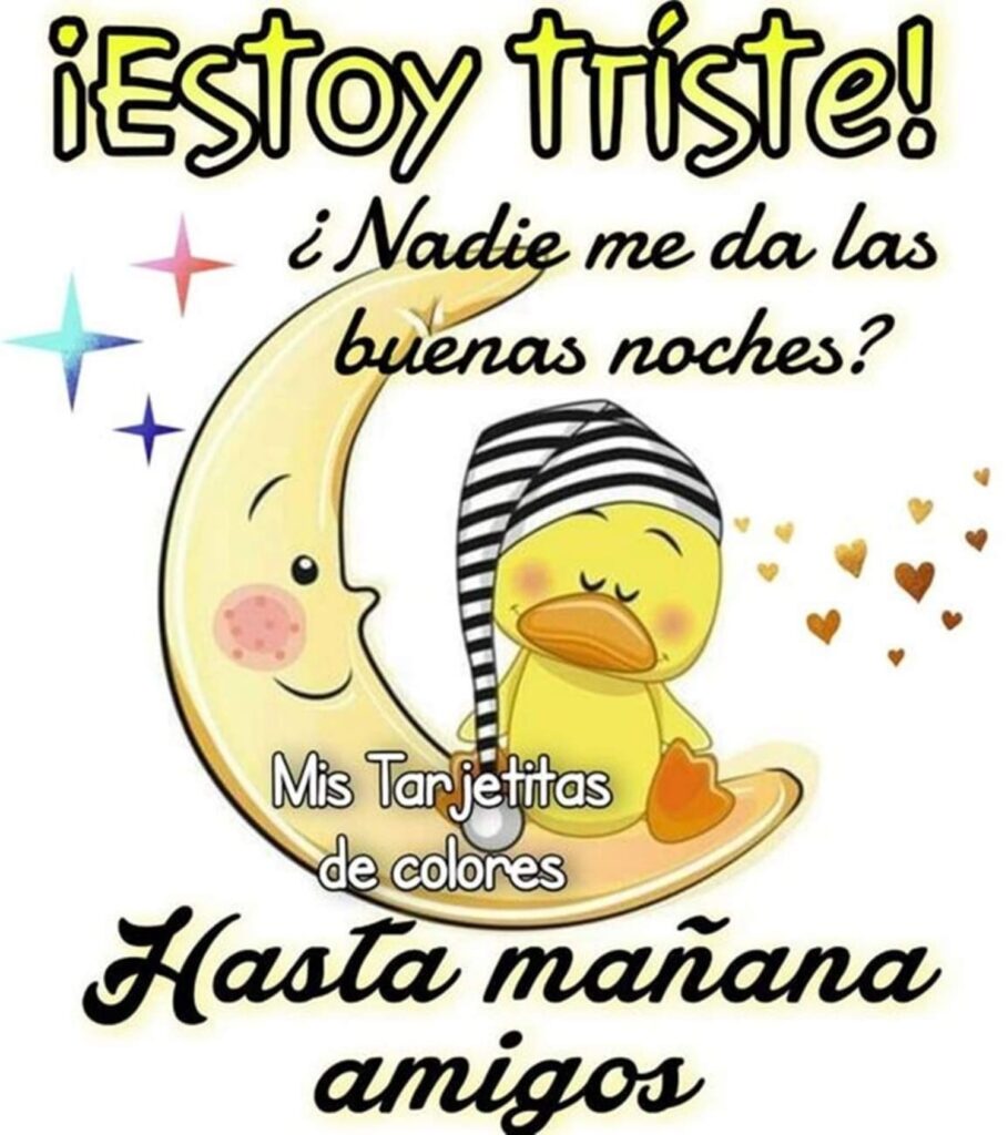 ¡Estoy tríste! ¿Nadie me da las buenas noches? Hasta mañana amigos