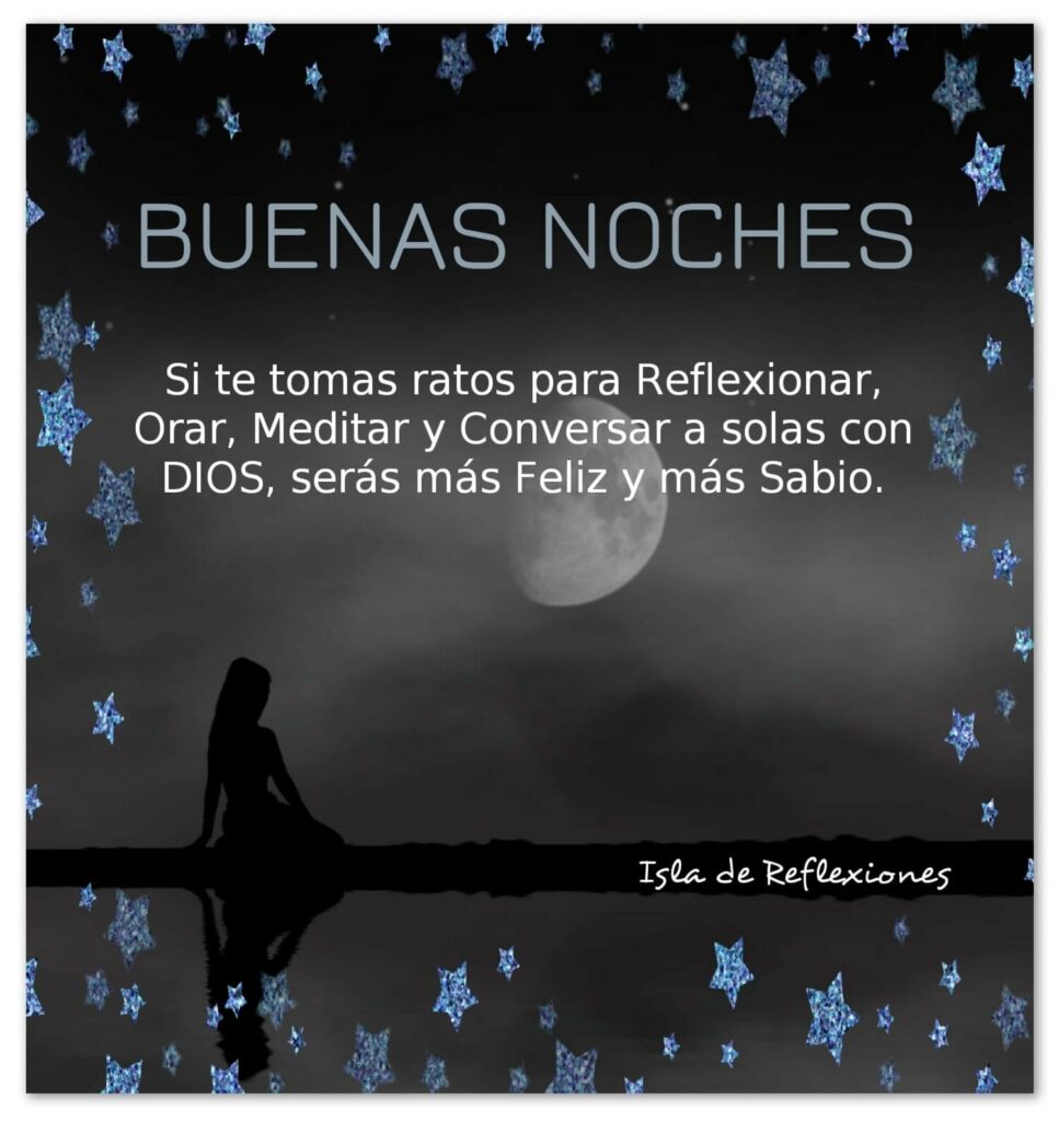 BUENAS NOCHES. Si te tomas ratos para reflexionar, orar, meditar y conversar a solas con DIOS, serás más feliz y más sabio.