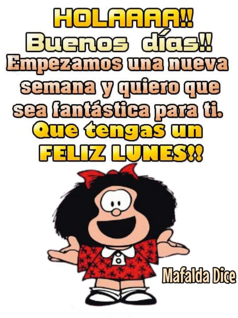 HOLAAAA!! Buenos Días!! Empezamos una nueva semana y quiero que sea fantástica para ti. Que tengas un FELIZ LUNES!! (Mafalda Dice)