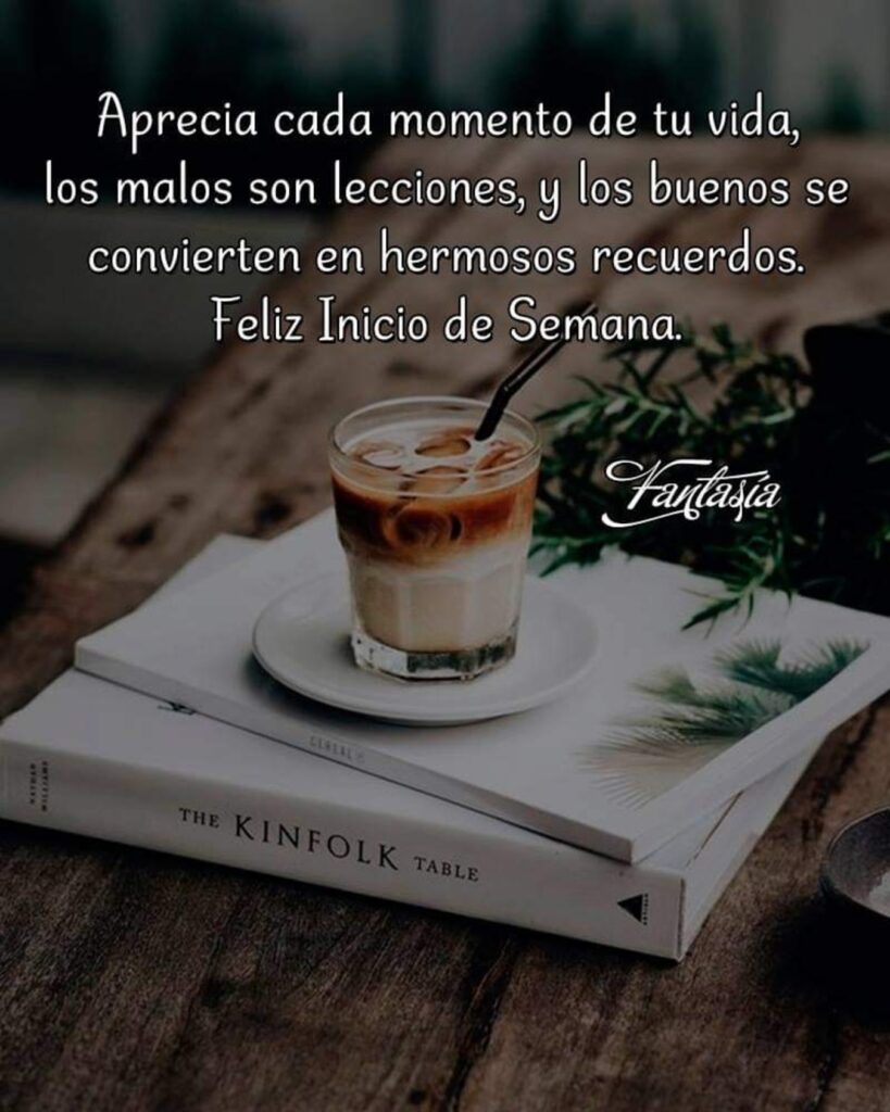 Aprecia cada momento de tu vida, los malos son lecciones, y los buenos se convierten en hermosos recuerdos. Feliz Inicio de Semana