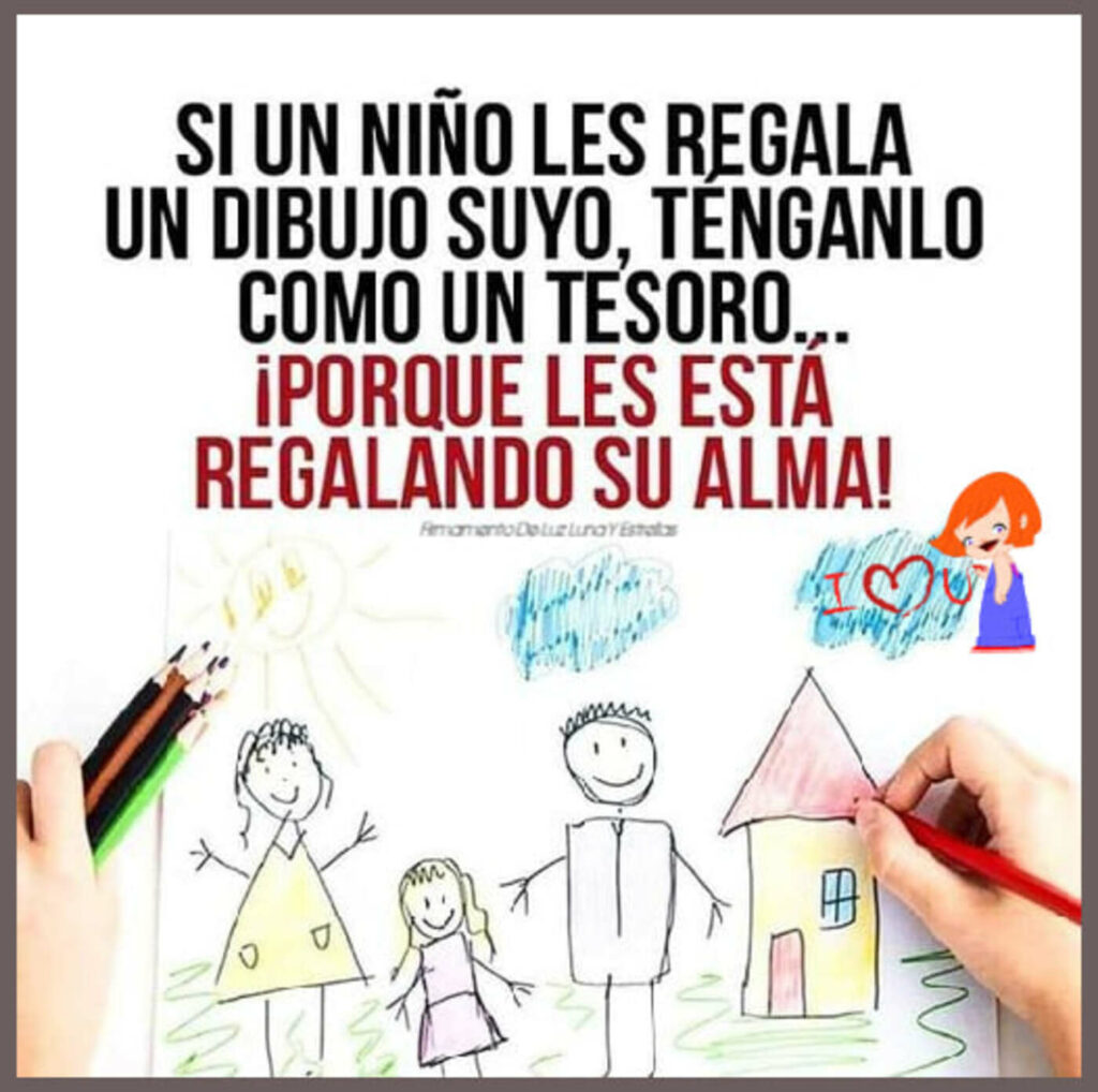 Si un niño les regala un dibujo suyo, ténganlo como un tesoro... ¡Porque les está regalando su alma!