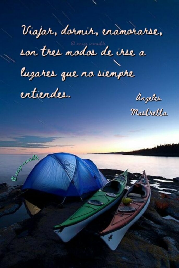 Viajar, dormir, enamorarse, son tres modos de irse a lugares que no siempre entiendes. (Ángeles Mastretta)