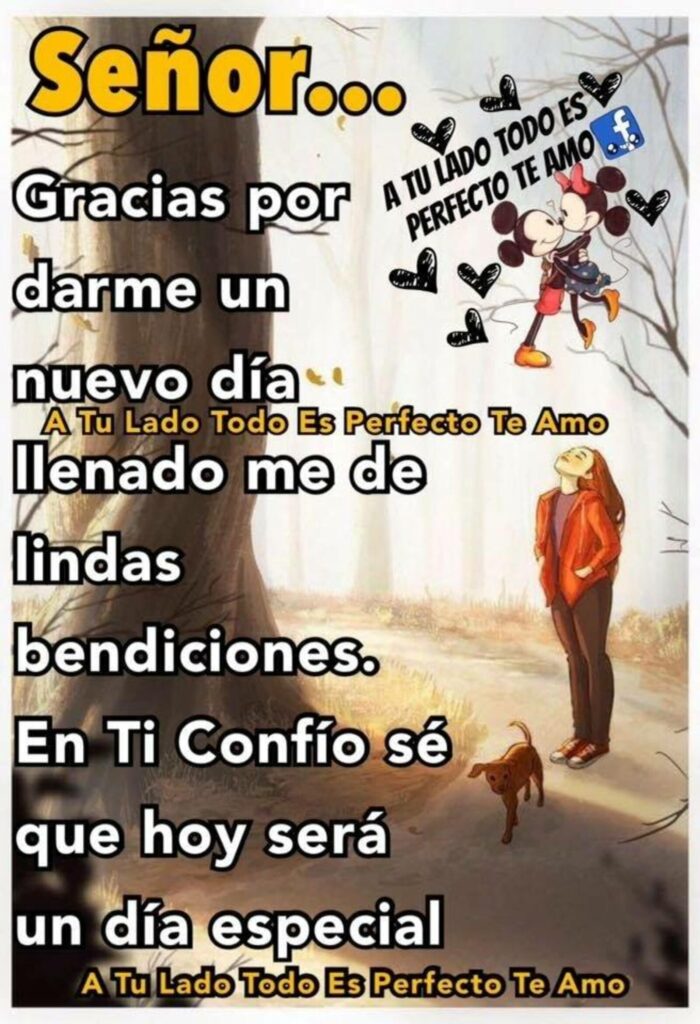 Señor... Gracias por darme un nuevo día llenado me de lindas bendiciones. En Ti confío sé que hoy será un día especial.