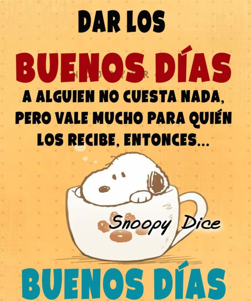 Dar los Buenos Días a alguien no cuesta nada, pero vale mucho para quién los recibe, entonces... BUENOS DIAS (Snoopy Dice)