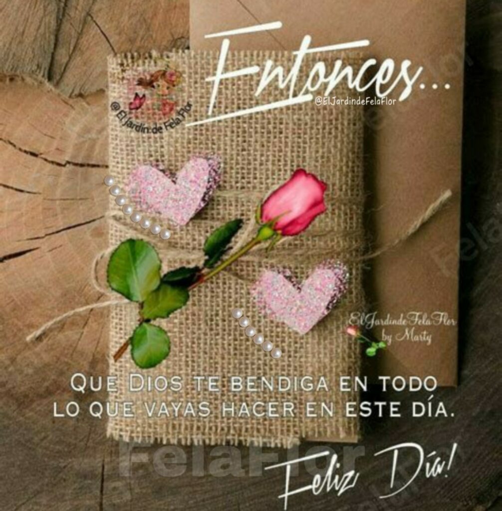 Entonces... QUE DIOS TE BENDIGA EN TODO LO QUE VAYAS HACER EN ESTE DÍA. Feliz Día!