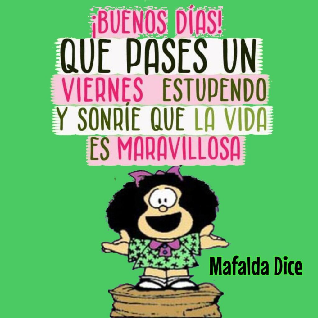 ¡Buenos Días! Que pases un Viernes estupendo y sonríe que la vida es maravillosa. (Mafalda)