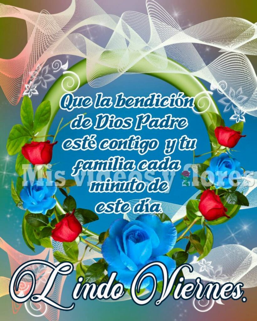 Que la bendición de Dios Padre esté contigo y tu familia cada minuto de este día. Lindo Viernes