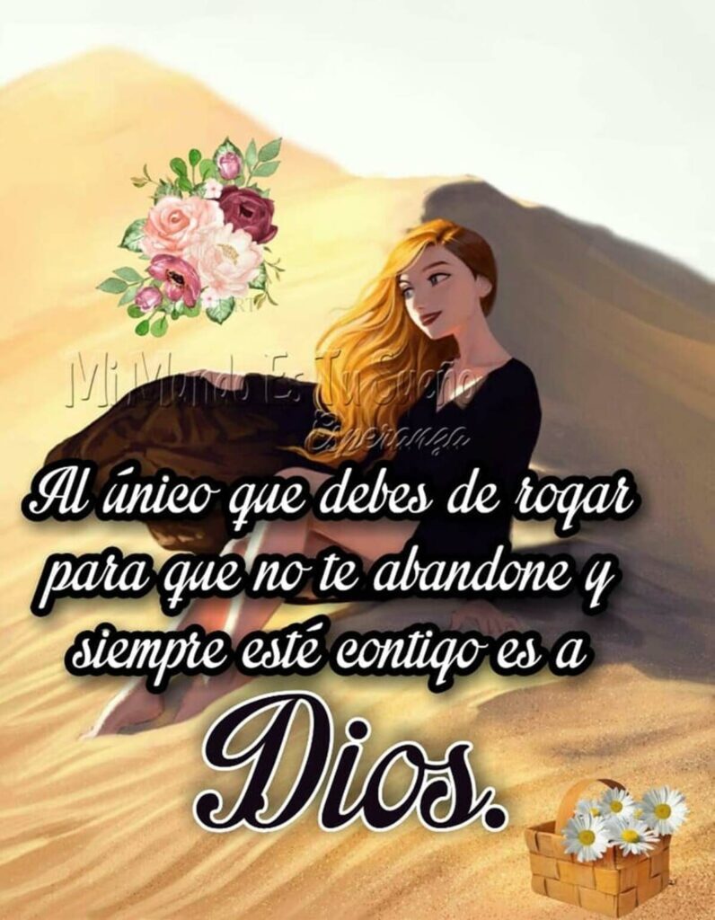 Al único que debes de rogar para que no te abandone y siempre esté contigo es a Dios.