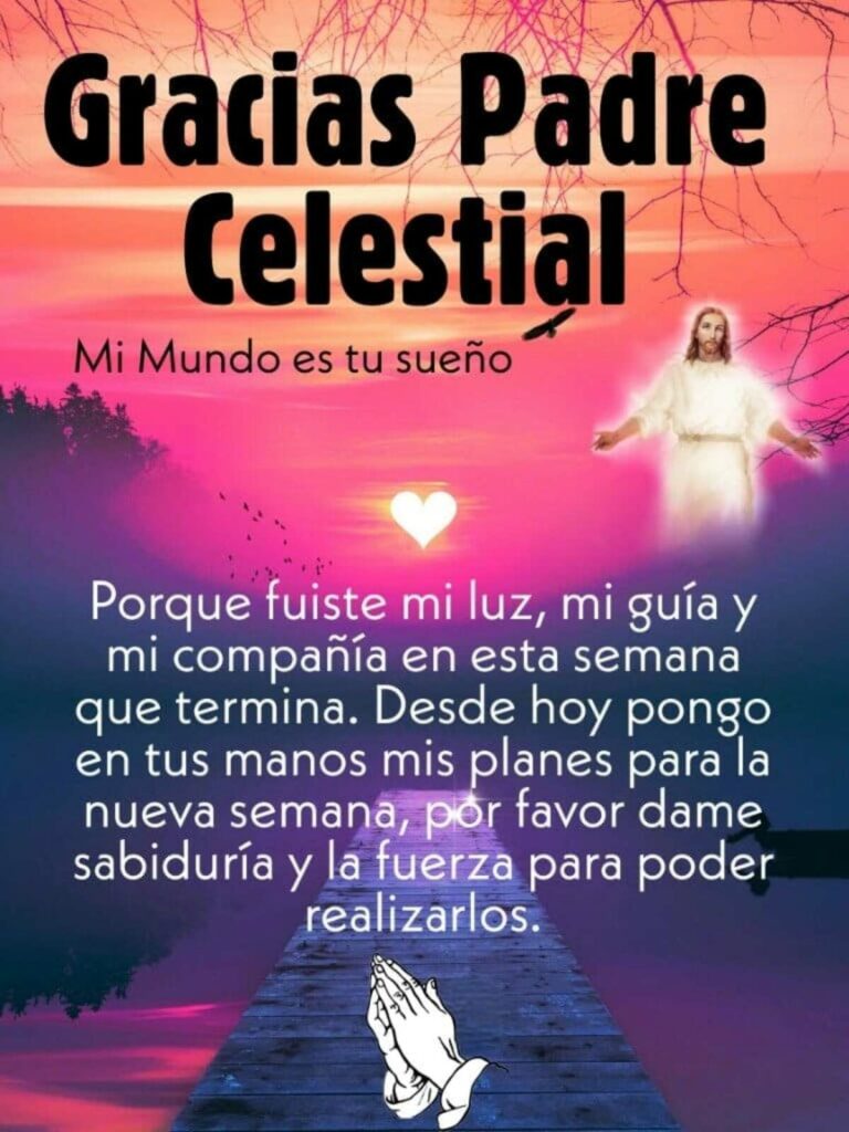 Gracias Padre Celestial. Porque fuiste mi luz, mi guía y mi compañía en esta semana que termina. Desde hoy pongo en tus manos mis planes...