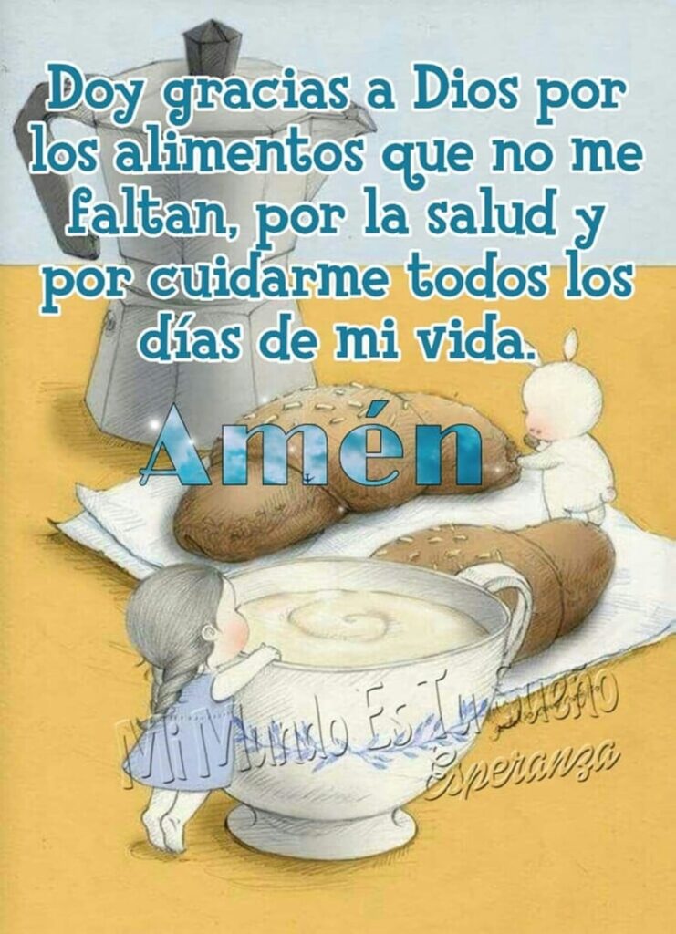 Doy gracias a Dios por los alimentos que no me faltan, por la salud y por cuidarme todos los días de mi vida. Amén