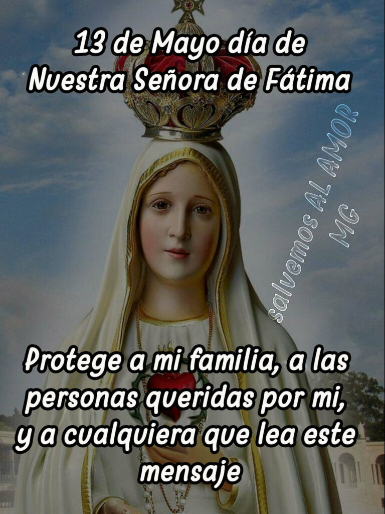 13 de Mayo día de Nuestra Señora de Fátima. Protege a mi familia, a las personas queridas por mi, y a cualquiera que lea este mensaje.
