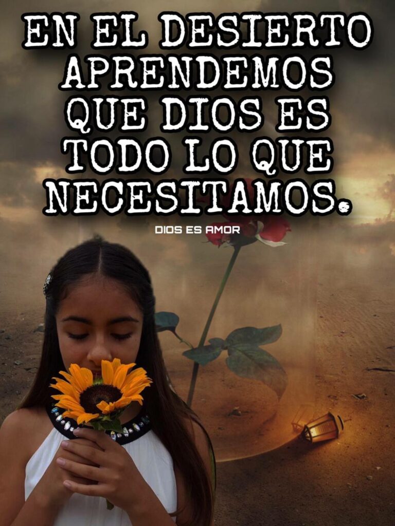 EN EL DESIERTO APRENDEMOS QUE DIOS ES TODO LO QUE NECESITAMOS. (Dios es Amor)