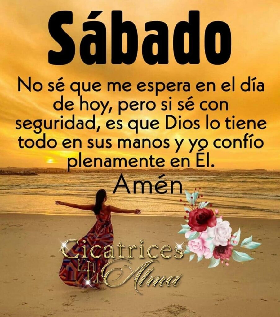 Sábado. No sé que me espera en el día de hoy, pero si sé con seguridad, es que Dios lo tiene todo en sus manos y yo confío plenamente en Él. Amén