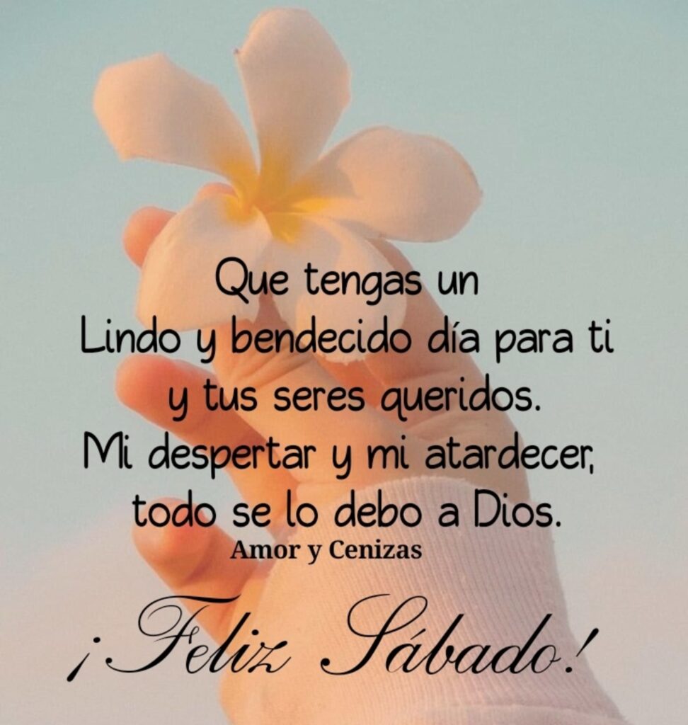 ¡Feliz Sábado! Que tengas un lindo y bendecido día para ti y tus seres queridos, Mi despertar y mi atardecer, todo se lo debo a Dios