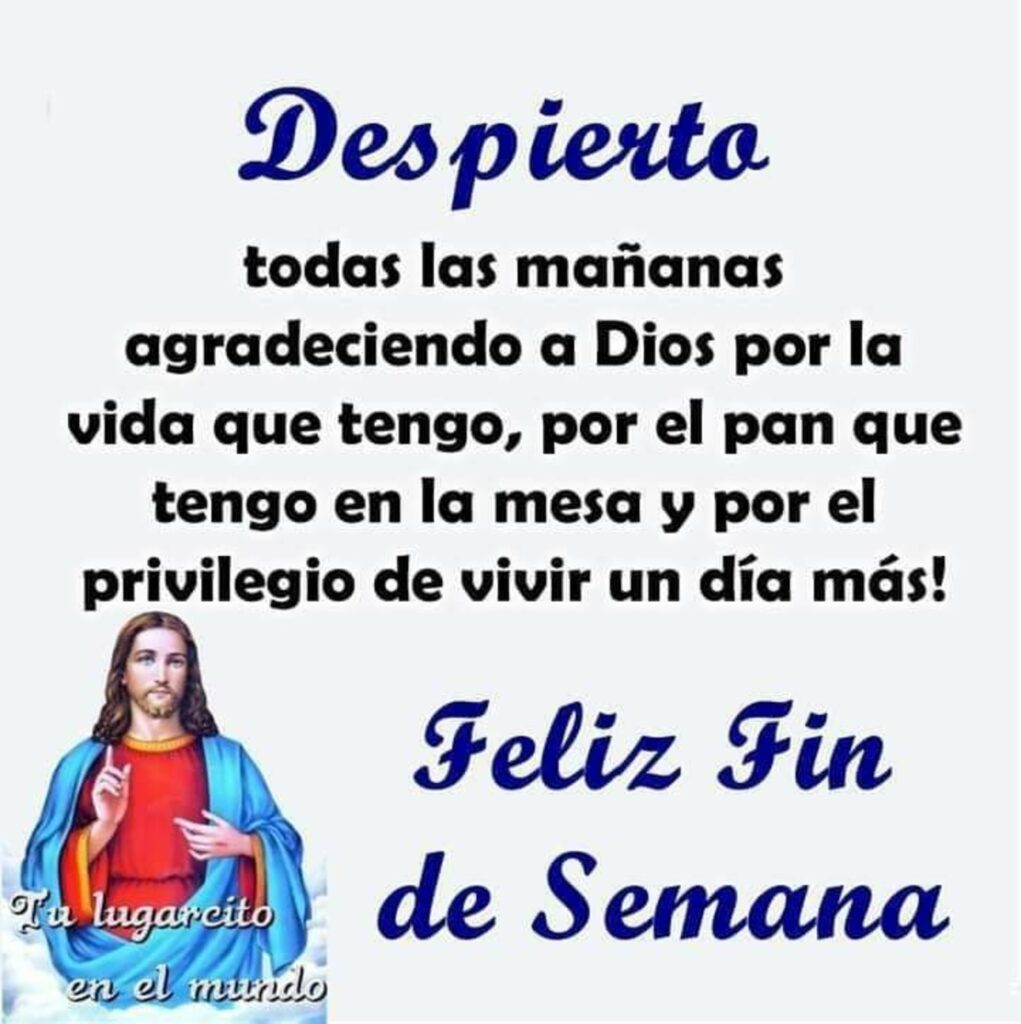 Despierta todas las mañanas agradeciendo a Dios por la vida que tengo, por el pan que tengo en la mesa y por en privilegio de vivir un día más! Feliz Fin de Semana