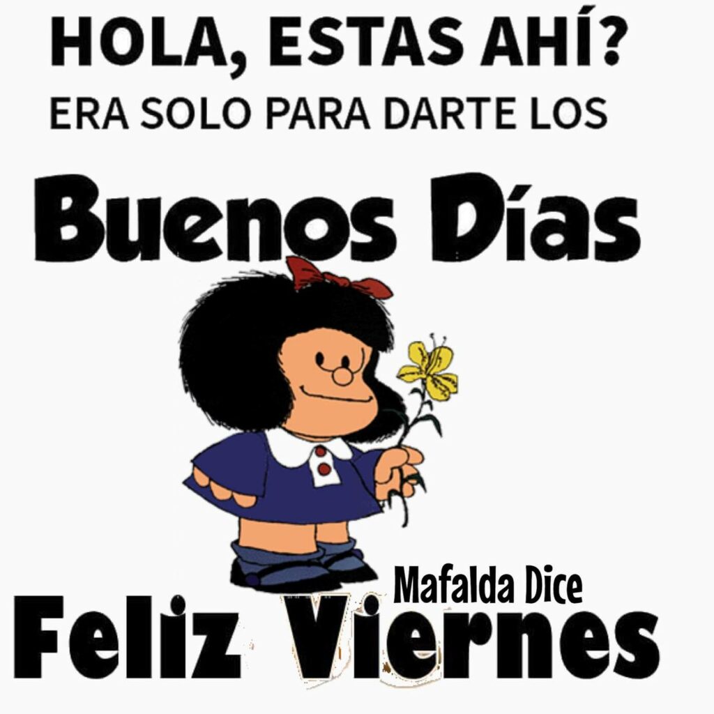 HOLA, ESTAS AHÍ? Era solo para darte los Buenos Días... Feliz Viernes (Mafalda)