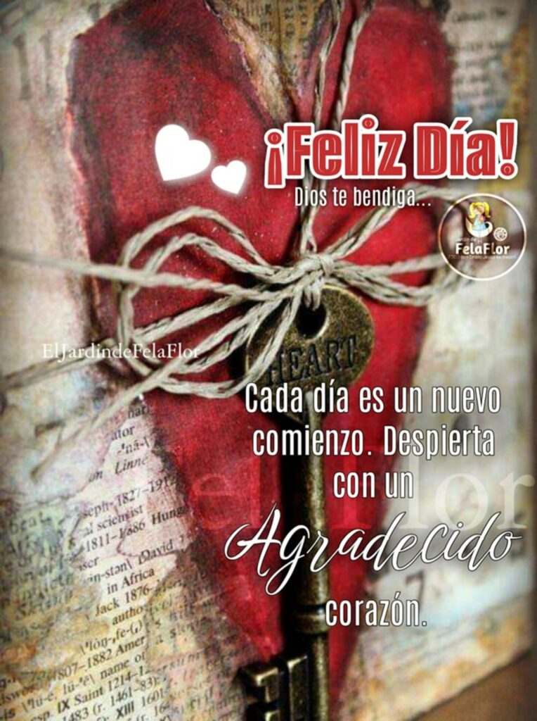 ¡Feliz Día! Dios te bendiga... Cada día es un nuevo comienzo. Despierta con un Agradecido corazón.