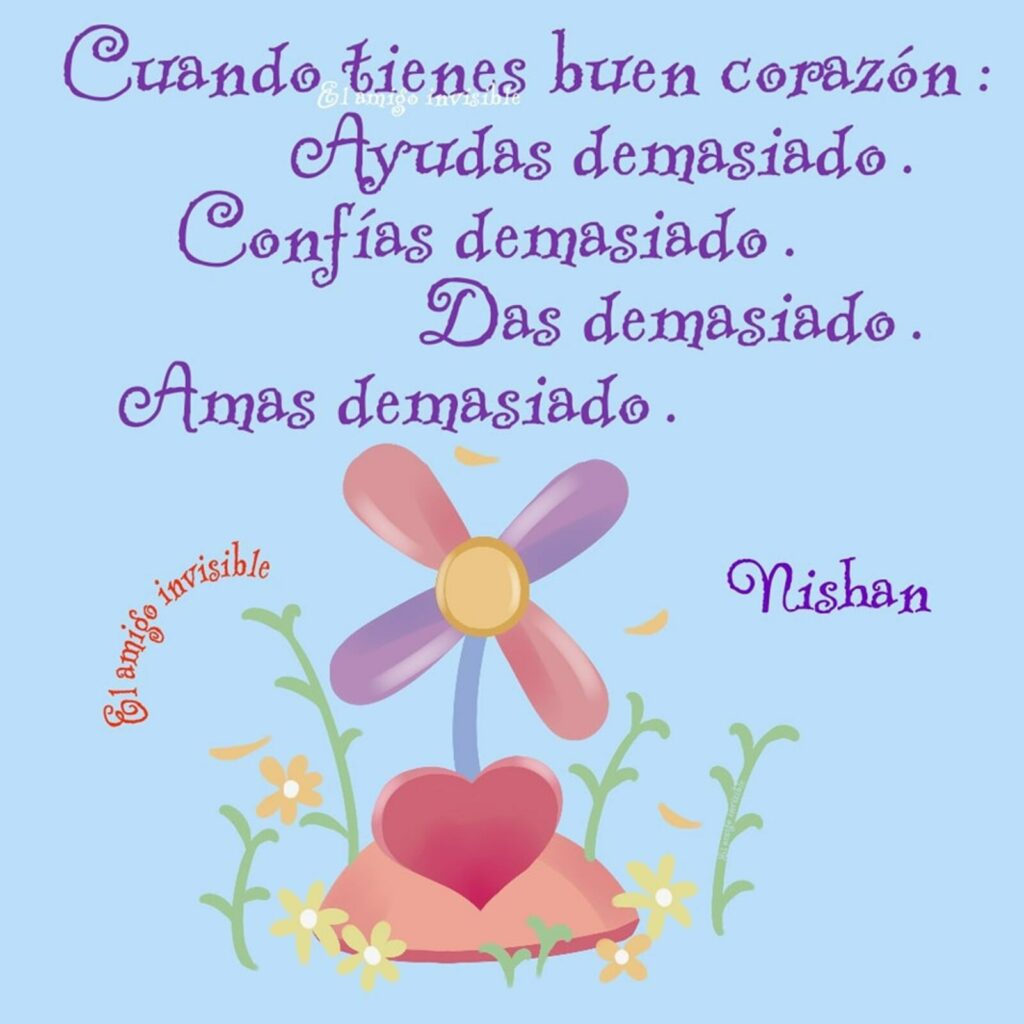 Cuando tienes buen corazón: ayudas demasiado. Confías demasiado. Das demasiado. Amas demasiado. (Nishan)